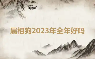 属相狗2023年全年好吗