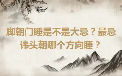 脚朝门睡是不是大忌？最忌讳头朝哪个方向睡？