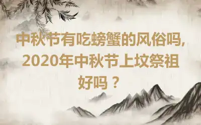 中秋节有吃螃蟹的风俗吗,2020年中秋节上坟祭祖好吗？