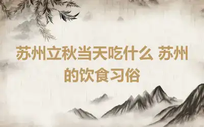 苏州立秋当天吃什么 苏州的饮食习俗