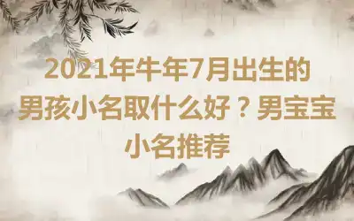 2021年牛年7月出生的男孩小名取什么好？男宝宝小名推荐