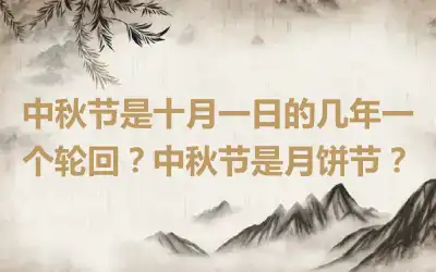 中秋节是十月一日的几年一个轮回？中秋节是月饼节？