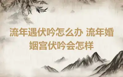 流年遇伏吟怎么办 流年婚姻宫伏吟会怎样