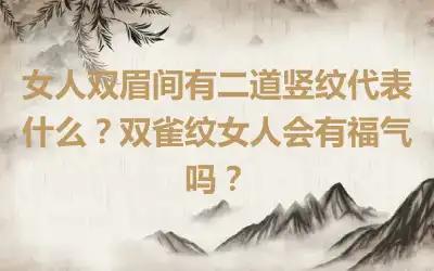 女人双眉间有二道竖纹代表什么？双雀纹女人会有福气吗？