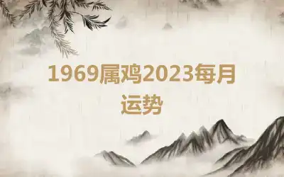 1969属鸡2023每月运势