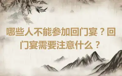 哪些人不能参加回门宴？回门宴需要注意什么？