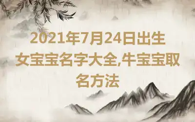 2021年7月24日出生女宝宝名字大全,牛宝宝取名方法