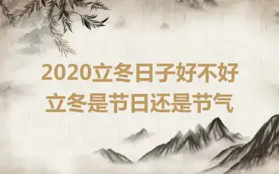 2020立冬日子好不好 立冬是节日还是节气