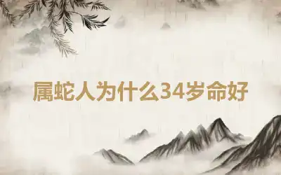 属蛇人为什么34岁命好