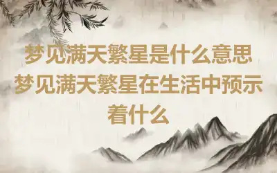 梦见满天繁星是什么意思 梦见满天繁星在生活中预示着什么