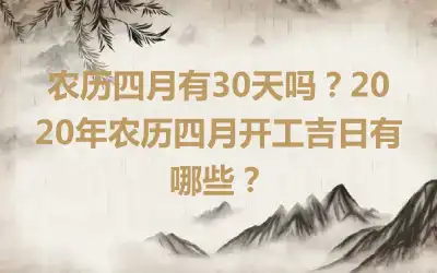 农历四月有30天吗？2020年农历四月开工吉日有哪些？