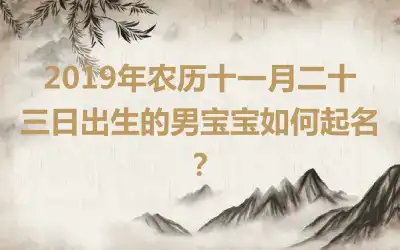 2019年农历十一月二十三日出生的男宝宝如何起名？