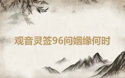 观音灵签96问姻缘何时