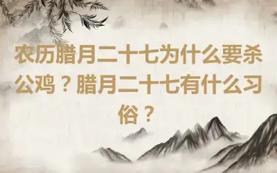 农历腊月二十七为什么要杀公鸡？腊月二十七有什么习俗？