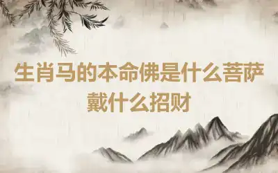 生肖马的本命佛是什么菩萨 戴什么招财