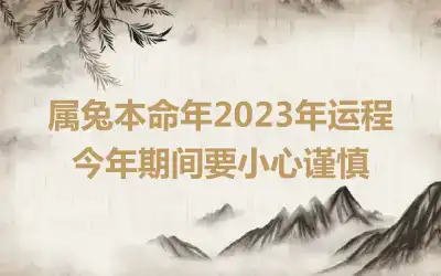 属兔本命年2023年运程 今年期间要小心谨慎