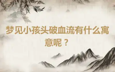 梦见小孩头破血流有什么寓意呢？