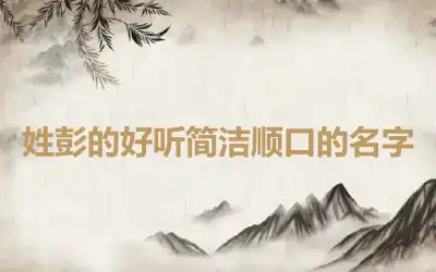 姓彭的好听简洁顺口的名字