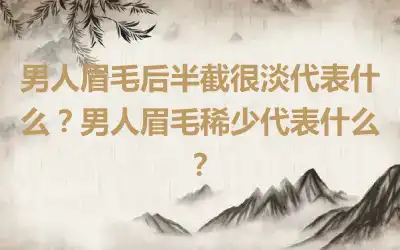 男人眉毛后半截很淡代表什么？男人眉毛稀少代表什么？