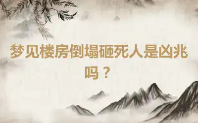 梦见楼房倒塌砸死人是凶兆吗？