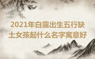 2021年白露出生五行缺土女孩起什么名字寓意好