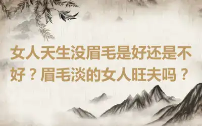 女人天生没眉毛是好还是不好？眉毛淡的女人旺夫吗？