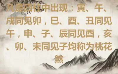 凡是四柱中出现：寅、午、戍同见卯，巳、酉、丑同见午，申、子、辰同见酉，亥、卯、未同见子均称为桃花煞