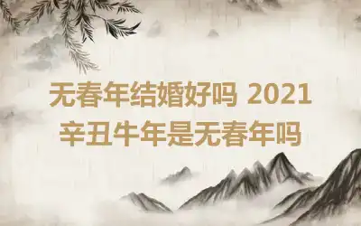 无春年结婚好吗 2021辛丑牛年是无春年吗