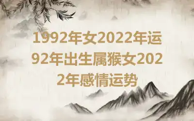 1992年女2022年运 92年出生属猴女2022年感情运势