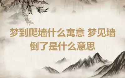 梦到爬墙什么寓意 梦见墙倒了是什么意思