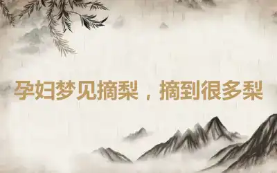 孕妇梦见摘梨，摘到很多梨