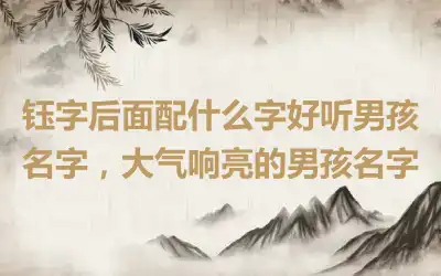 钰字后面配什么字好听男孩名字，大气响亮的男孩名字