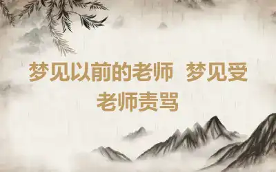 梦见以前的老师  梦见受老师责骂