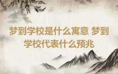 梦到学校是什么寓意 梦到学校代表什么预兆