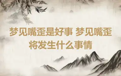 梦见嘴歪是好事 梦见嘴歪将发生什么事情