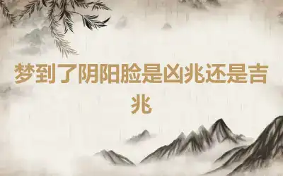 梦到了阴阳脸是凶兆还是吉兆