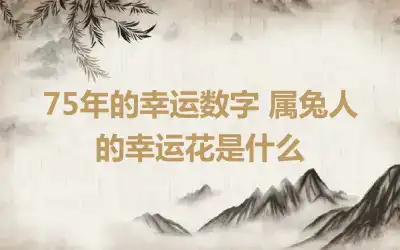 75年的幸运数字 属兔人的幸运花是什么