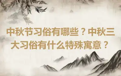 中秋节习俗有哪些？中秋三大习俗有什么特殊寓意？