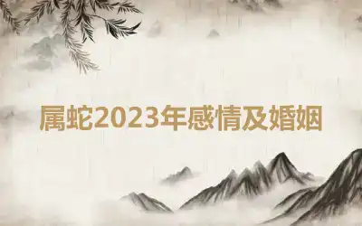 属蛇2023年感情及婚姻