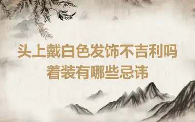 头上戴白色发饰不吉利吗 着装有哪些忌讳