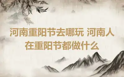 河南重阳节去哪玩 河南人在重阳节都做什么