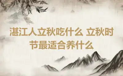 湛江人立秋吃什么 立秋时节最适合养什么