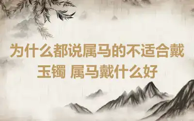 为什么都说属马的不适合戴玉镯 属马戴什么好