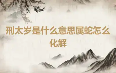 刑太岁是什么意思属蛇怎么化解