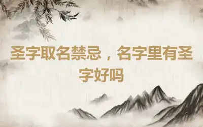 圣字取名禁忌，名字里有圣字好吗