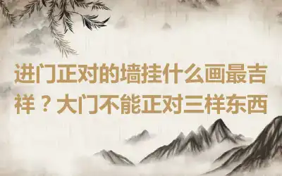 进门正对的墙挂什么画最吉祥？大门不能正对三样东西