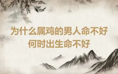 为什么属鸡的男人命不好 何时出生命不好