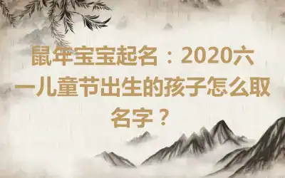 鼠年宝宝起名：2020六一儿童节出生的孩子怎么取名字？