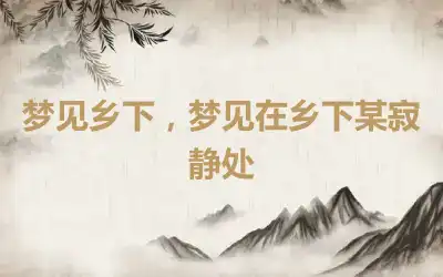 梦见乡下，梦见在乡下某寂静处