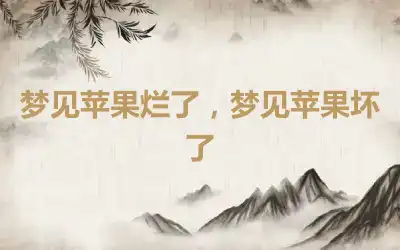 梦见苹果烂了，梦见苹果坏了